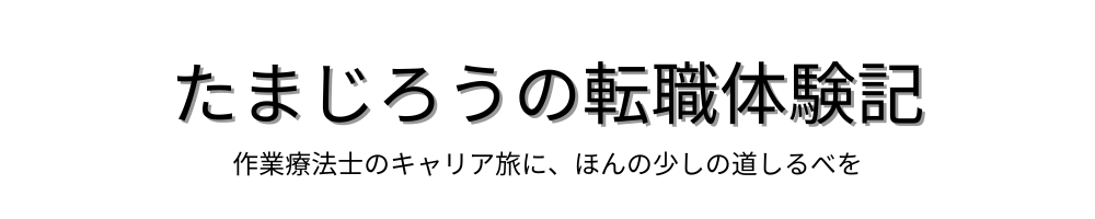 たまじろうの転職体験記　作業療法士のキャリア旅に、ほんの少しの道しるべを
